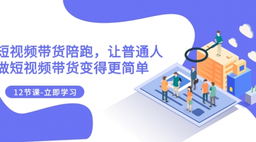 【副业项目8112期】2023短视频带货陪跑，让普通人做短视频带货变得更简单（12节课）-村长副业网