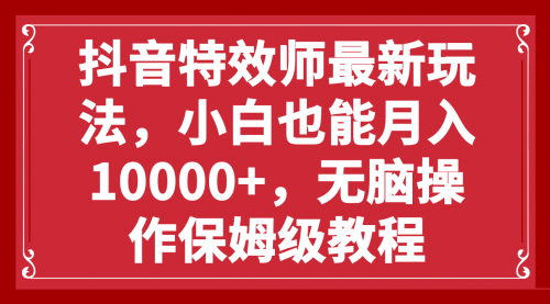 【副业项目8152期】抖音特效师最新玩法，小白也能月入10000+，无脑操作保姆级教程-村长副业网