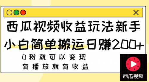 【副业项目8163期】西瓜视频收益玩法，新手小白简单搬运日赚200+0粉就可以变现 有播放就有收益-村长副业网