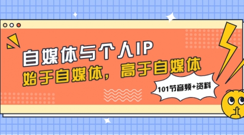 【副业项目8171期】自媒体与个人IP，始于自媒体，高于自媒体（101节音频+资料）-村长副业网