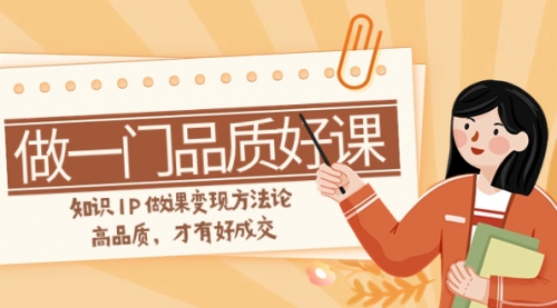 【副业项目8176期】如何做一门·品质好课，知识IP做课变现方法论，高品质，才有好成交-村长副业网
