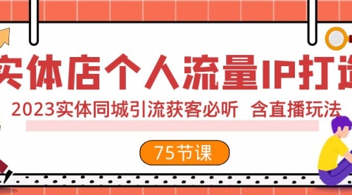 【副业项目8186期】实体店个人流量IP打造 2023实体同城引流获客必听 含直播玩法（75节完整版）-村长副业网