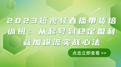 【副业项目8187期】2023短视频直播带货培训班：从起号到稳定盈利叠加爆流实战心法（11节课）-村长副业网