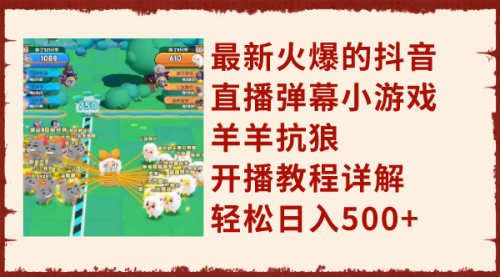 【副业项目8209期】最新火爆的抖音直播弹幕小游戏羊羊抗狼，开播教程详解，轻松日入500+-村长副业网