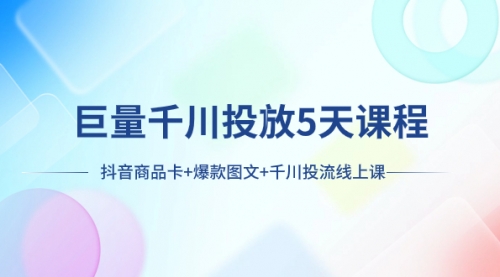 【副业项目8224期】巨量千川投放5天课程：抖音商品卡+爆款图文+千川投流线上课-村长副业网