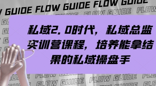 【副业项目8239期】私域·2.0时代，私域·总监实战营课程，培养能拿结果的私域操盘手-村长副业网