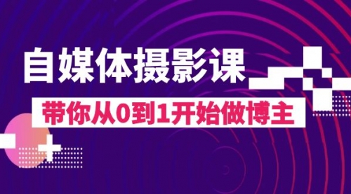 【副业项目8242期】自媒体摄影课，带你从0到1开始做博主-村长副业网