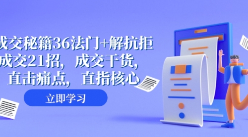 【副业项目8279期】成交 秘籍36法门+解抗拒成交21招，成交干货，直击痛点，直指核心-村长副业网