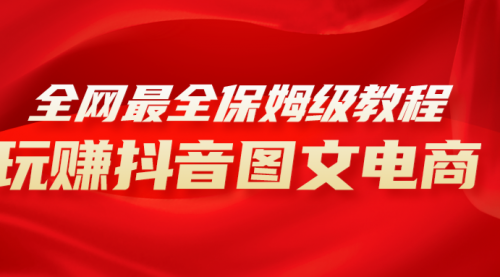 【副业项目8307期】全网最全教程，手把手教你玩赚抖音图文电商，小白闭眼月入10000+-村长副业网