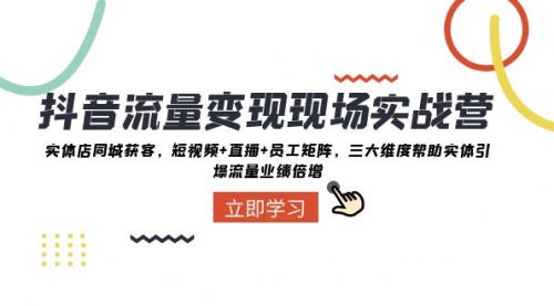 【副业项目8326期】抖音·流量变现现场实战营：实体店同城获客，短视频+直播+员工矩阵-村长副业网