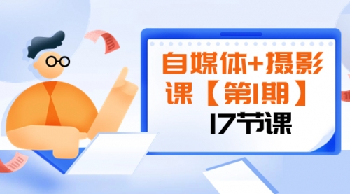【副业项目8375期】自媒体+摄影课【第1期】由浅到深 循环渐进 让作品刷爆 各大社交平台（17节)-村长副业网