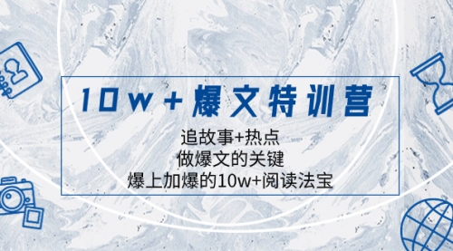 【副业项目8377期】10w+爆文特训营，追故事+热点，做爆文的关键 爆上加爆的10w+阅读法宝-村长副业网