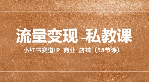 【副业项目8410期】流量变现-私教课：小红书赛道IP 商业 店铺（58节课）-村长副业网