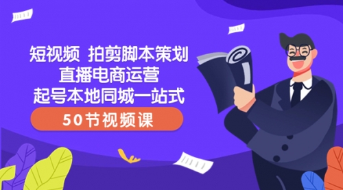 【副业项目8427期】短视频 拍剪脚本策划直播电商运营起号本地同城一站式（50节视频课）-村长副业网
