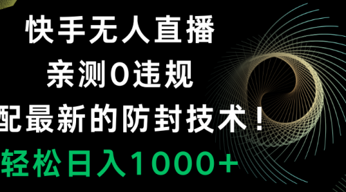 【副业项目8454期】快手无人直播，0违规，搭配最新的防F技术！-村长副业网
