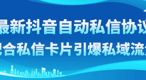 【副业项目8463期】最新抖音自动私信协议，配合私信卡片引爆私域流量-村长副业网