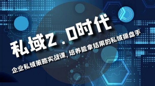【副业项目8474期】私域-2.0时代：企业私域策略实战课，培养能拿结果的操盘手-村长副业网