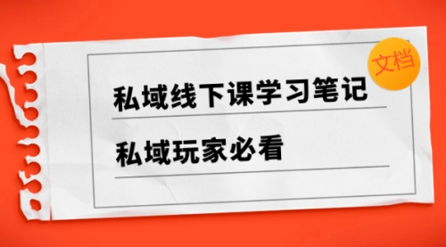【副业项目8476期】私域线下课学习笔记，私域玩家必看【文档】-村长副业网