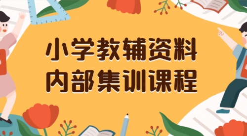 【副业项目8478期】小学教辅资料，内部集训保姆级教程，一单29-129-村长副业网