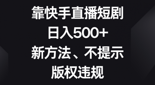 【副业项目8528期】靠快手直播短剧，日入500+，新方法、不提示版权违规-村长副业网