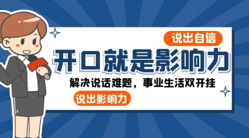 【副业项目8536期】开口-就是影响力：说出-自信，说出-影响力！解决说话难题，事业生活双开挂-村长副业网
