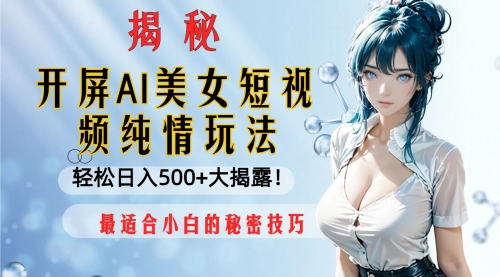【副业项目8539期】开屏AI美女短视频纯情玩法，轻松日入500+-村长副业网