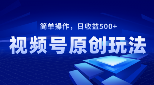 【副业项目8550期】视频号原创视频玩法，日收益500+-村长副业网