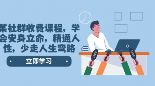 【第8559期】某社群收费课程，学会安身立命，精通人性，少走人生弯路-村长副业网