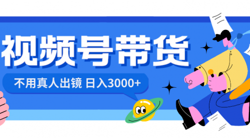 【副业项目8606期】视频号带货，日入3000+，不用真人出镜-村长副业网