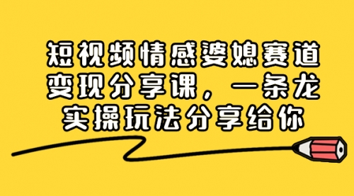 【副业项目8611期】短视频情感婆媳赛道变现分享课，一条龙实操玩法分享给你-村长副业网