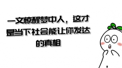 【副业项目8632期】某公众号付费文章《一文 惊醒梦中人，这才是当下社会能让你发达的真相》-村长副业网