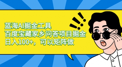 【副业项目8635期】蓝海AI掘金工具百度宝藏家乡问答项目掘金，日入100+，可以矩阵做-村长副业网
