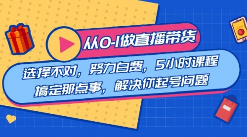 【副业8684期】教您从0-1做直播带货：选择不对，努力白费，5小时课程搞定那点事-村长副业网