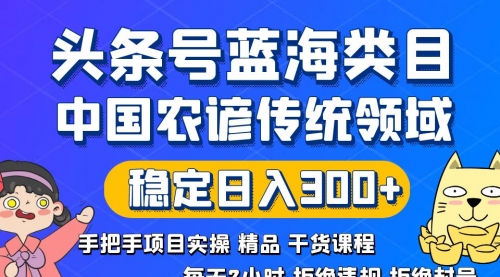 【副业8708期】头条号蓝海类目传统和农谚领域实操精品课程拒绝违规封号稳定日入300+-村长副业网