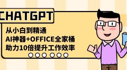 【副业8716期】CHATGPT-从小白到精通，AI神器+OFFICE全家桶，助力10倍提升工作效率-村长副业网