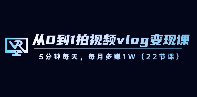 【副业8729期】从0到1拍视频vlog-变现课，5分钟每天，每月多赚1W（22节课）-村长副业网