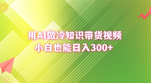 【副业8741期】用AI做冷知识带货视频，小白也能日入300+-村长副业网