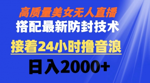 【副业8751期】高质量美女无人直播搭配最新防封技术 又能24小时撸音浪 日入2000+-村长副业网