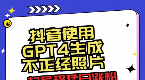 【副业8753期】抖音使用GPT4生成不正经照片，起号超猛日涨粉3000+，生成几张图片点赞破6w+-村长副业网