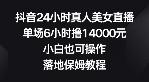 【副业8754期】抖音24小时真人美女直播，单场6小时撸14000元-村长副业网