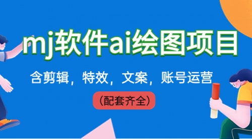 【副业8767期】外面卖399元mj软件ai绘图项目，含剪辑，特效，文案，账号运营（配套齐全）-村长副业网