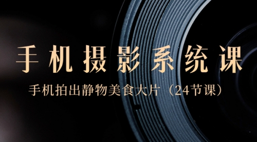 【副业8777期】0基础-手机摄影系统课，手机拍出静物美食大片-村长副业网