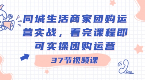 【副业8801期】同城生活商家团购运营实战，看完课程即可实操团购运营（37节课）-村长副业网