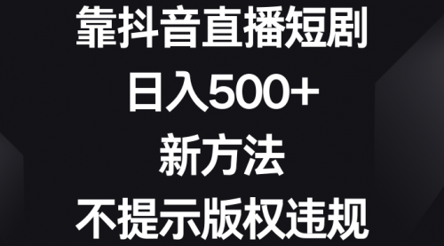 【副业8812期】靠抖音直播短剧，日入500+，新方法、不提示版权违规-村长副业网