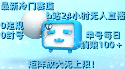 【副业8841期】最新冷门赛道，b站24小时无人直播 0违规0封号，单号每日躺赚100＋-村长副业网