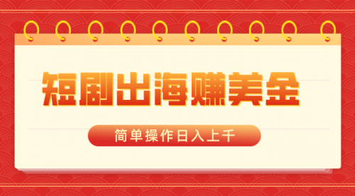 【副业8858期】短剧出海赚美金，简单操作日入上千-村长副业网