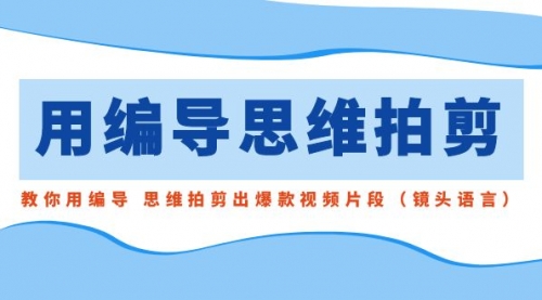 【副业8866期】用编导的思维拍剪，教你用编导 思维拍剪出爆款视频片段（镜头语言）-村长副业网