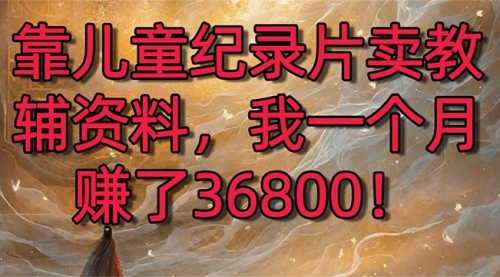 【副业8869期】靠儿童纪录片卖教辅资料，一个月赚了36800！暴力变现2.0版本，喂饭级教学-村长副业网
