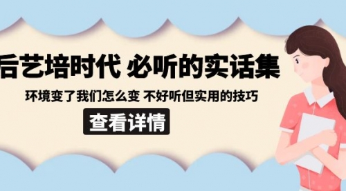 【副业8880期】后艺培 时代之必听的实话集：环境变了我们怎么变 不好听但实用的技巧-村长副业网