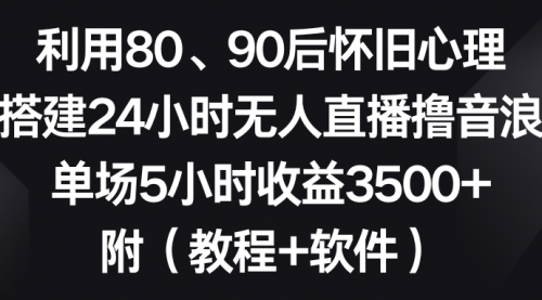 【副业8891期】利用80、90后怀旧心理，搭建24小时无人直播撸音浪，单场5小时收益3500+-村长副业网